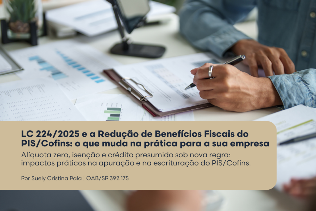 LC 224/2025 e a Redução de Benefícios Fiscais do PIS/Cofins: o que muda na prática para a sua empresa - Alíquota zero, isenção e crédito presumido sob nova regra: impactos práticos na apuração e na escrituração do PIS/Cofins.