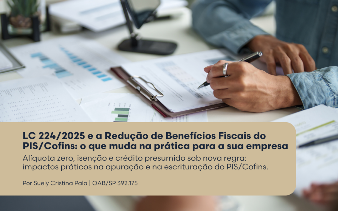 LC 224/2025 e a Redução de Benefícios Fiscais do PIS/Cofins: o que muda na prática para a sua empresa – Alíquota zero, isenção e crédito presumido sob nova regra: impactos práticos na apuração e na escrituração do PIS/Cofins.
