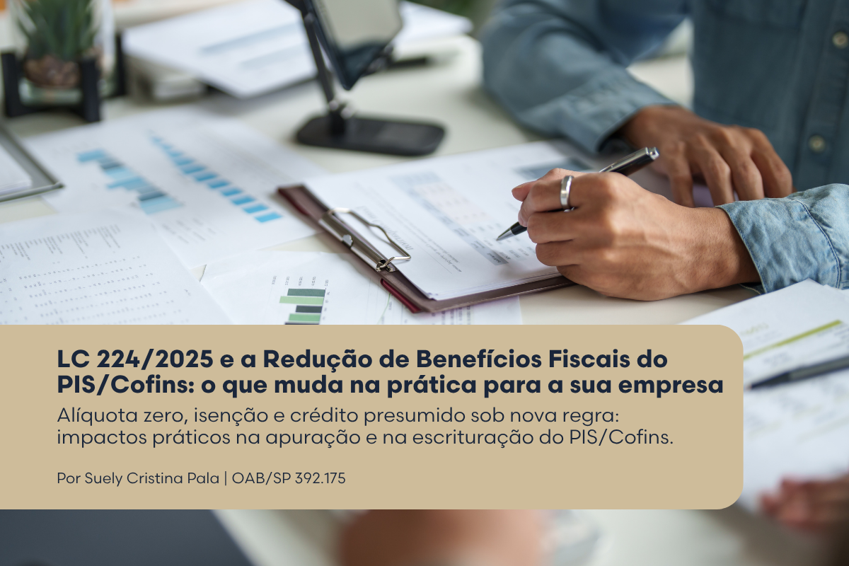 LC 224/2025 e a Redução de Benefícios Fiscais do PIS/Cofins: o que muda na prática para a sua empresa - Alíquota zero, isenção e crédito presumido sob nova regra: impactos práticos na apuração e na escrituração do PIS/Cofins.